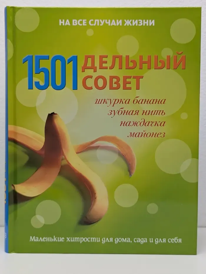 На все случаи жизни. 1501 дельный совет. Шкурка банана, зубная нить, наждачка, майонез