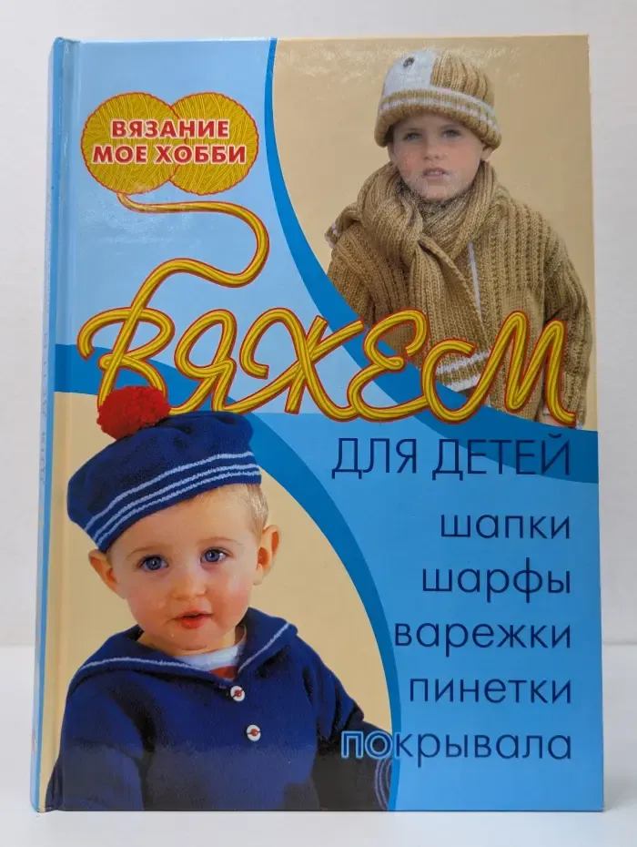 Вязание - мое хобби. Вяжем для детей. Шапки, шарфы, варежки, пинетки, покрывала
