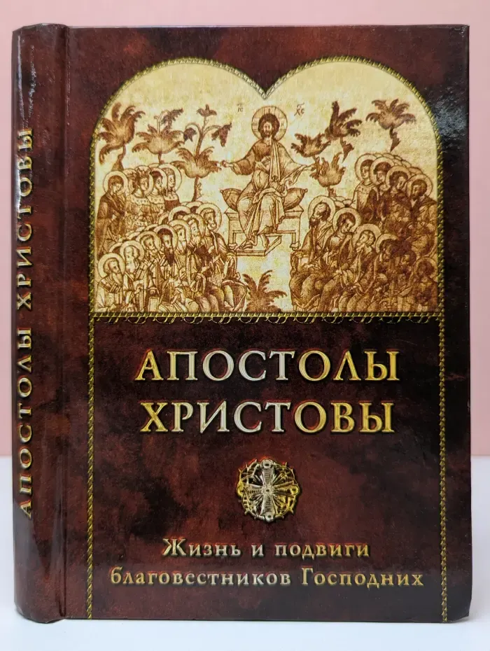 Апостолы Христовы. Жизнь и подвиги благовестников Господних