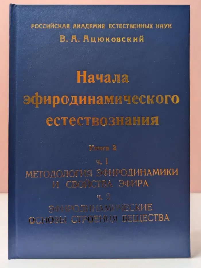 Начала эфиродинамического естествознания. Книга 2. Методология эфиродинамики, свойства эфира и строение вещества