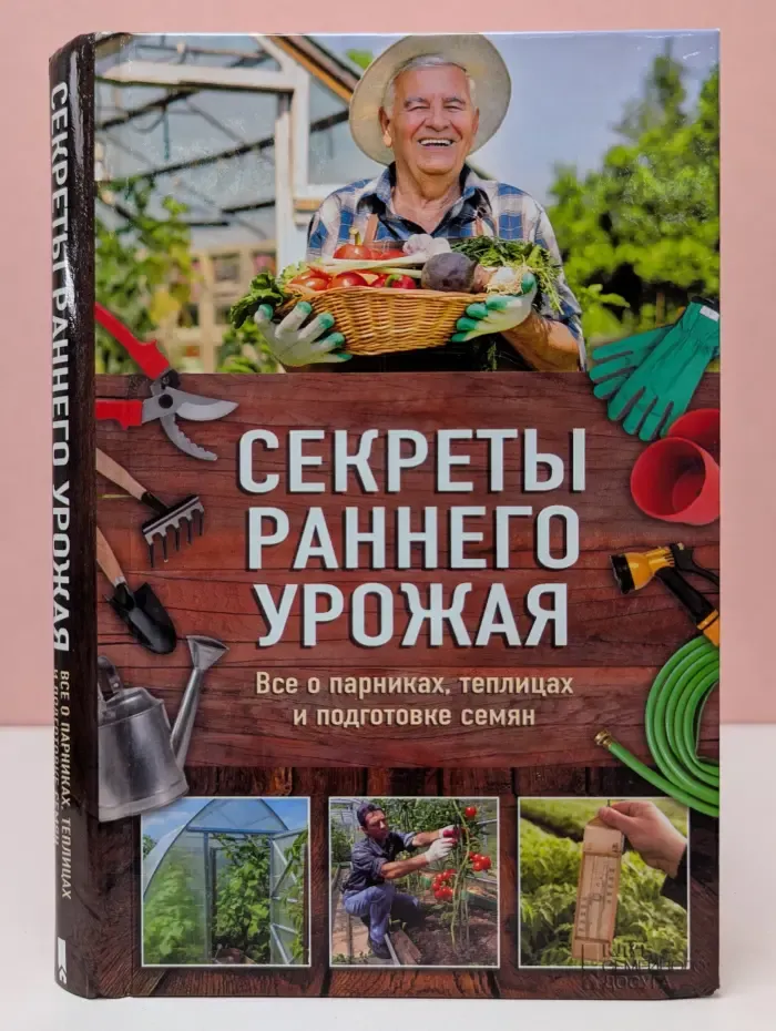 Секреты раннего урожая. Все о парниках, теплицах и подготовке семян