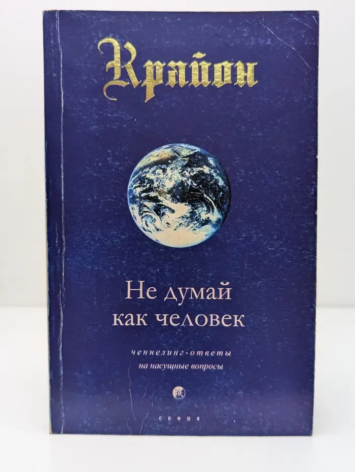 Крайон. Не думай как человек: ченнелинг-ответы на насущные вопросы