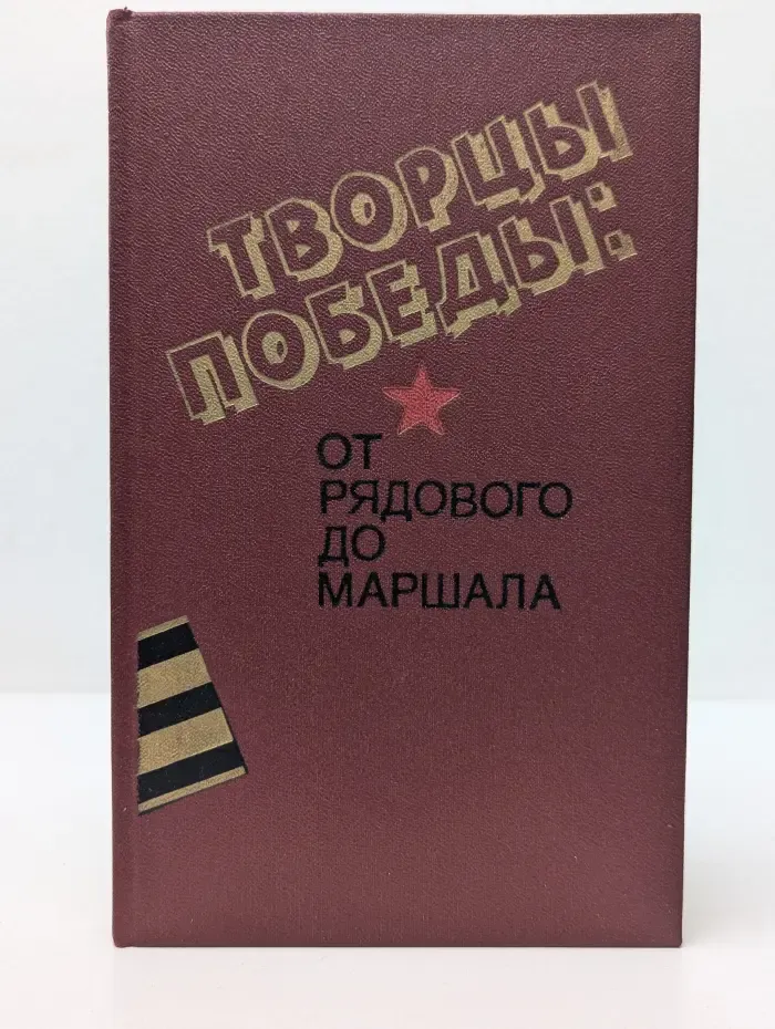 Творцы Победы. От рядового до маршала