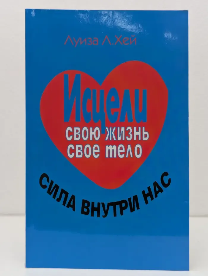 Исцели свою жизнь. Исцели свое тело. Сила внутри нас