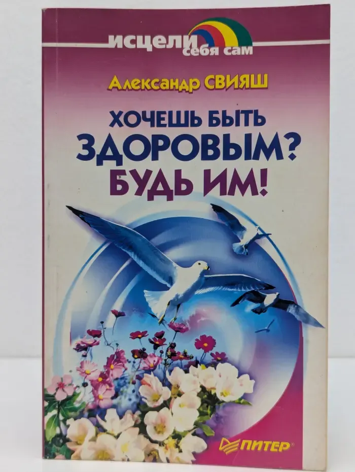 Исцели себя сам. Хочешь быть здоровым? Будь им!