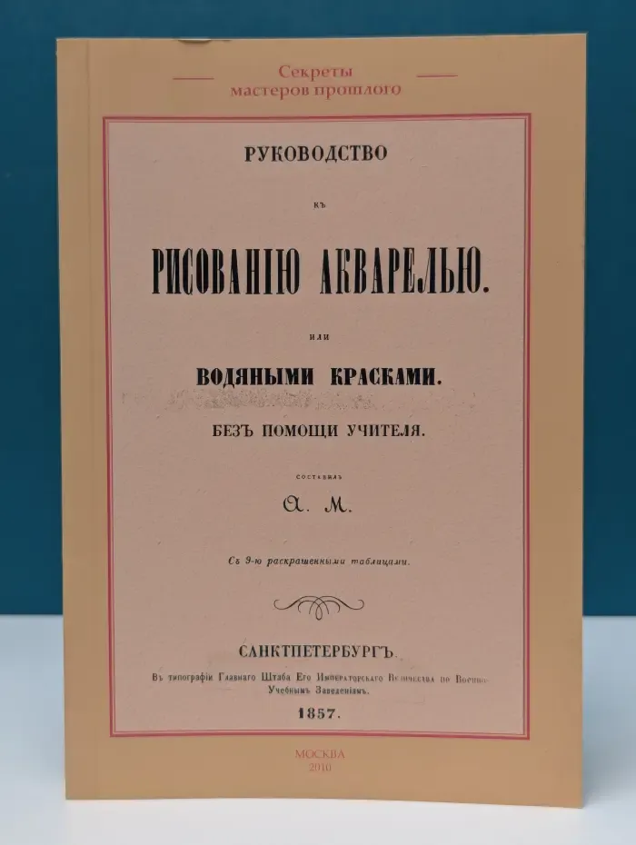 Секреты мастеров прошлого. Руководство к рисованию акварелью, или водяными красками, без помощи учителя
