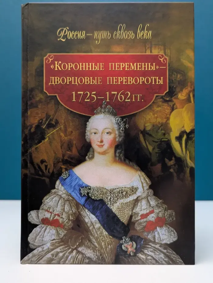 Россия — путь сквозь века. «Коронные перемены» — дворцовые перевороты. 1725—1762