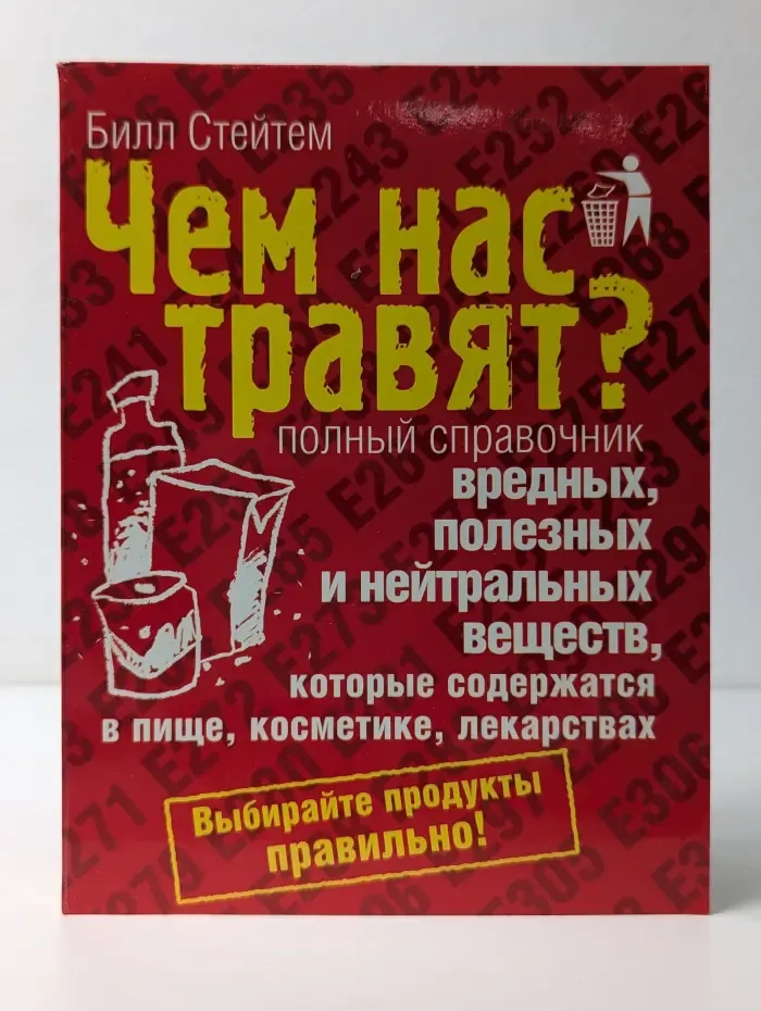 Чем нас травят? Полный справочник вредных, полезных и нейтральных веществ, которые содержатся в пище, косметике, лекарствах
