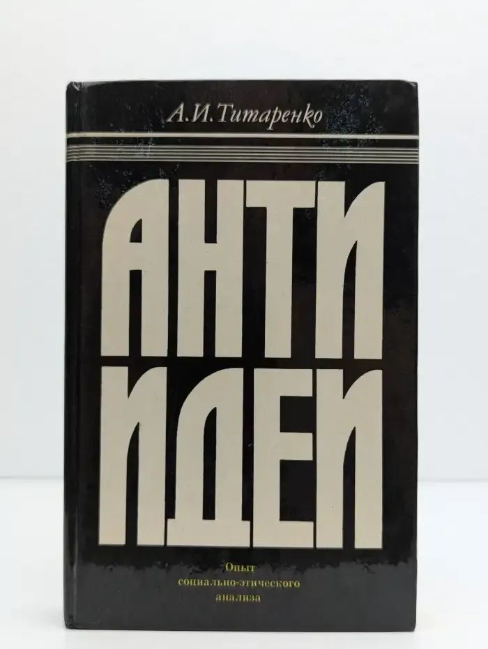 Антиидеи. Опыт социально-этического анализа