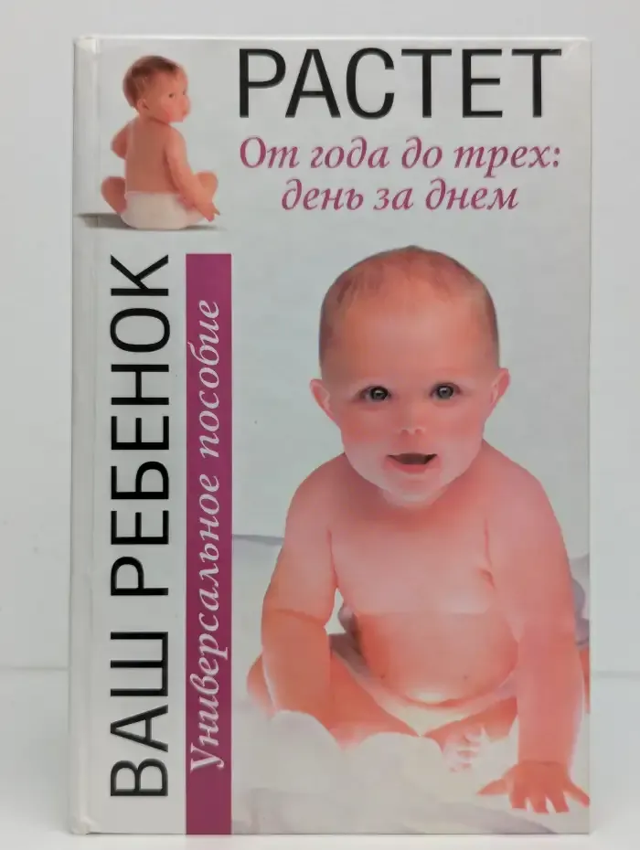 Ваш ребенок растет. От года до трех: день за днем. Универсальное пособие