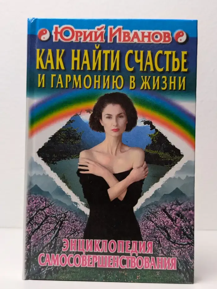 Как найти счастье и гармонию в жизни. Энциклопедия самосовершенствования