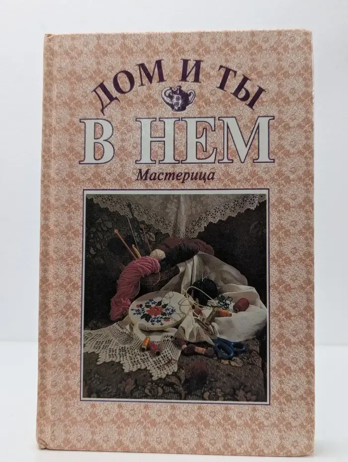 Дом и ты в нем мастерица. Энциклопедия домоводства