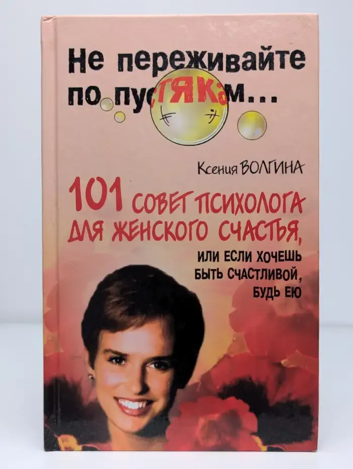 Не переживайте по пустякам... 101 совет психолога для женского счастья, или если хочешь быть счастливой, будь ею