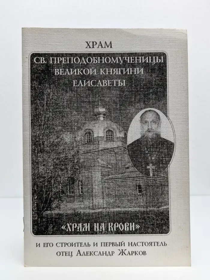 Храм Св. преподобномученицы Великой княгини Елисаветы. "Храм на крови" и его строитель и первый настоятель отец Александр Жарков