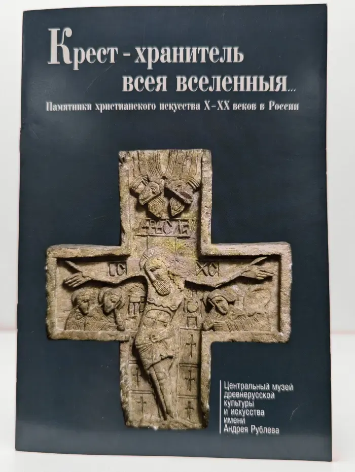 Крест - хранитель всея вселенныя. Памятники христианского искусства X - XX веков в России