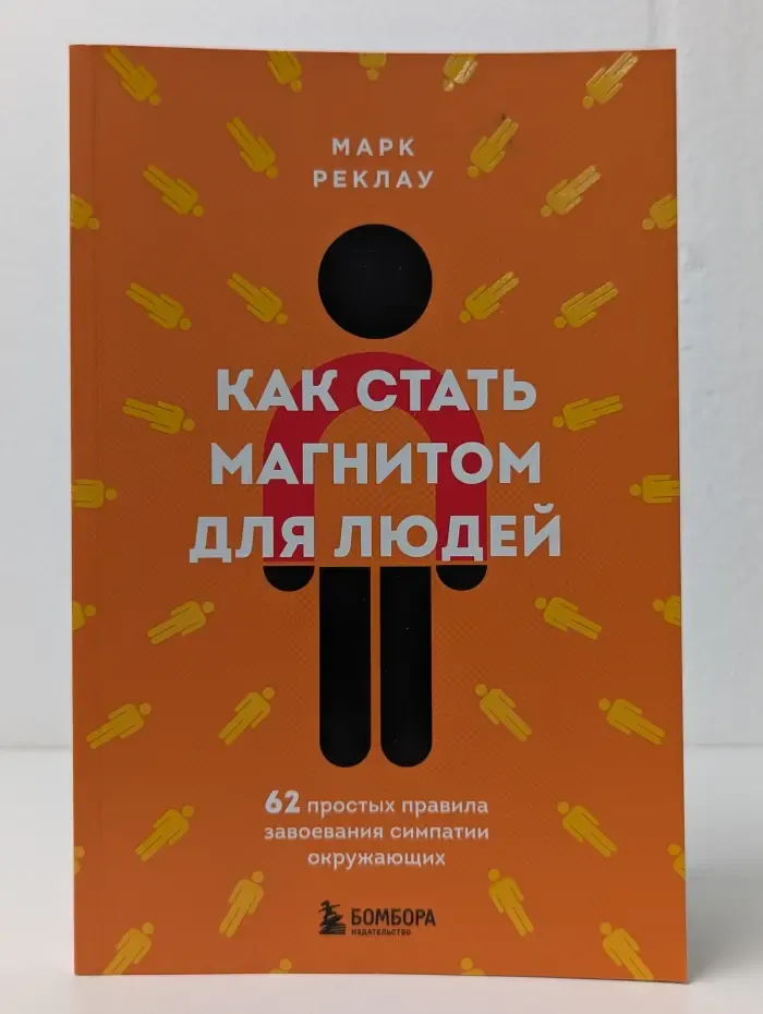 Как стать магнитом для людей. 62 простых правила завоевания симпатии окружающих