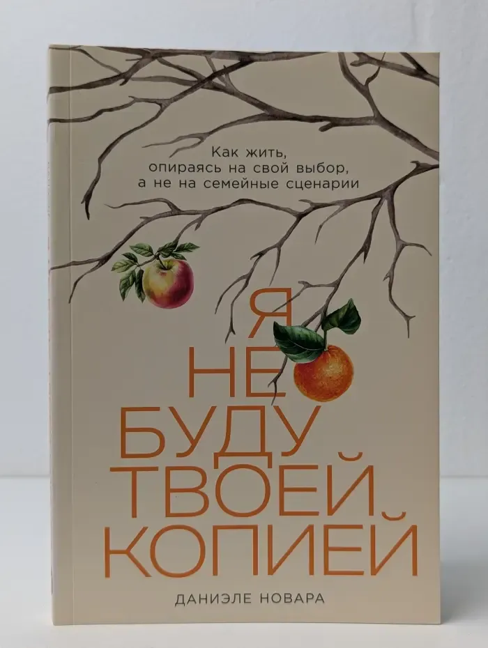 Я не буду твоей копией. Как жить, опираясь на свой выбор, а не на семейные сценарии