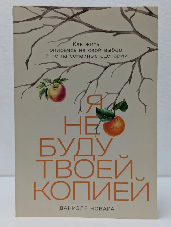 Я не буду твоей копией. Как жить, опираясь на свой выбор, а не на семейные сценарии