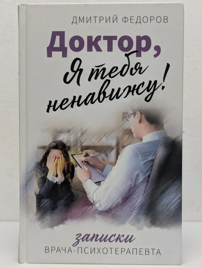 Доктор, я тебя ненавижу! Записки врача-психотерапевта
