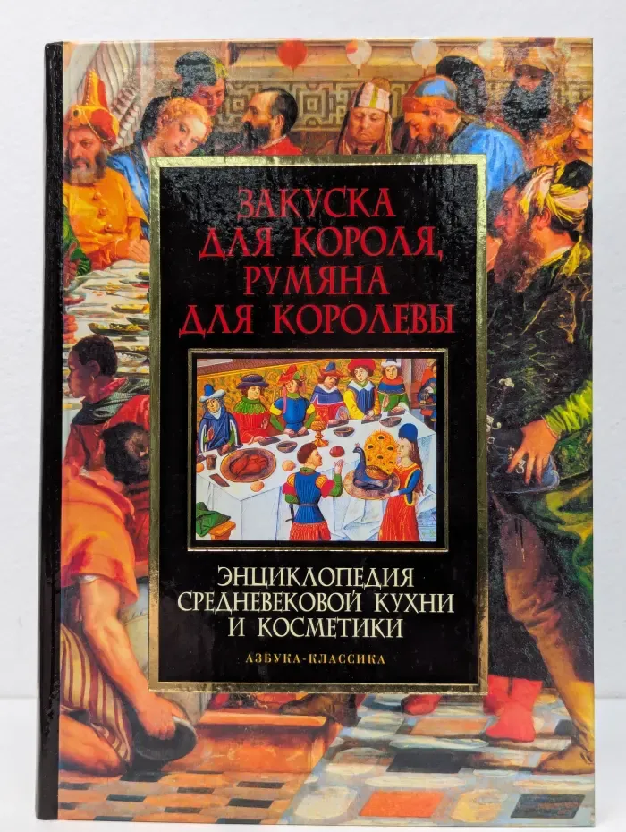 Закуска для короля, румяна для королевы. Энциклопедия средневековой кухни и косметики