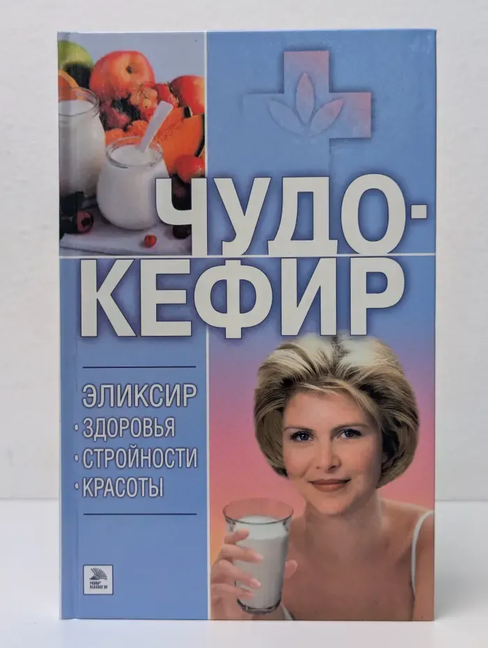 Чудо-кефир. Эликсир здоровья, стройности, красоты