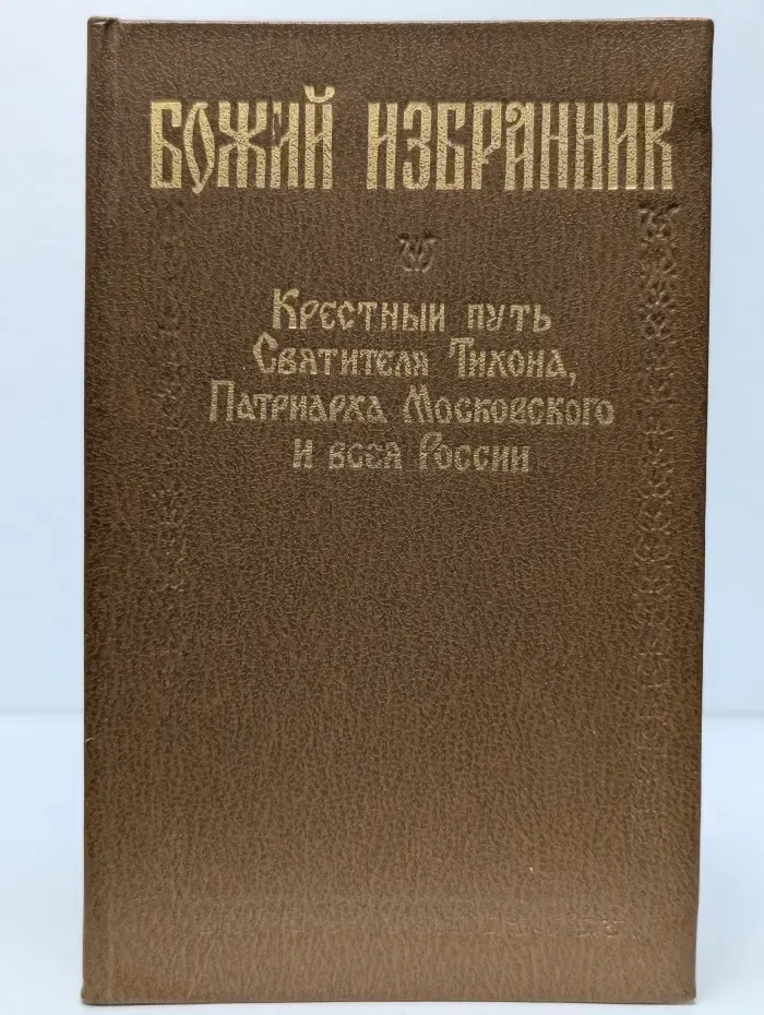 Божий избранник. Крестный путь Святителя Тихона, Патриарха Московского и всей России