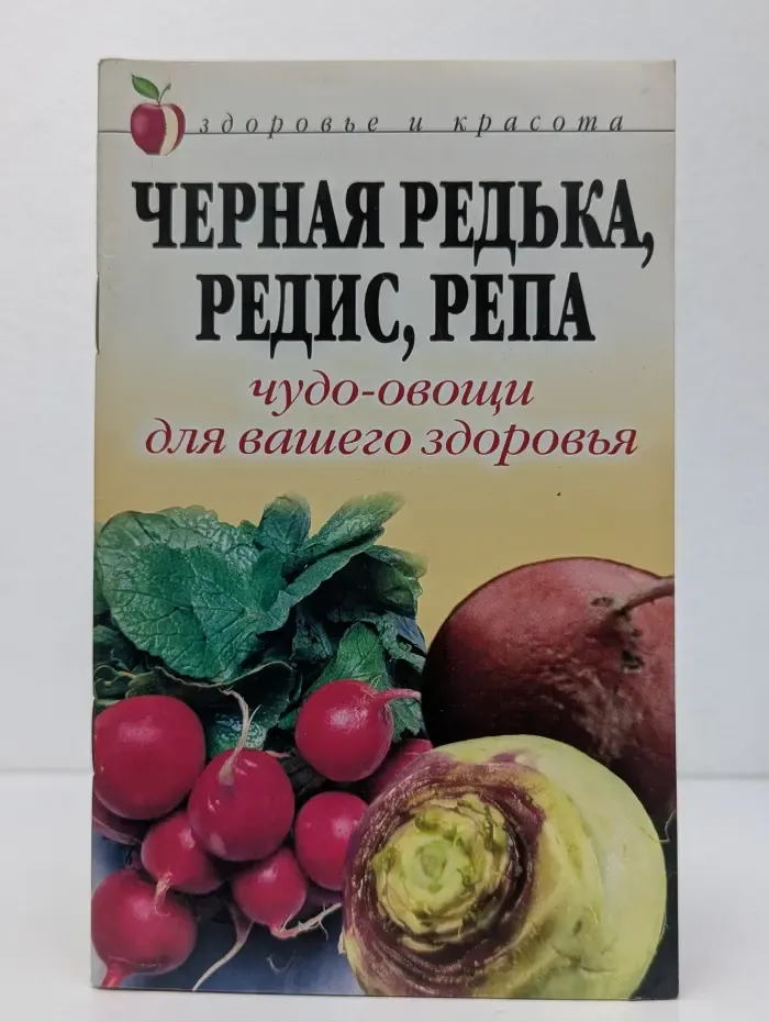 Здоровье и красота. Чёрная редька, редис, репа: Чудо-овощи для вашего здоровья