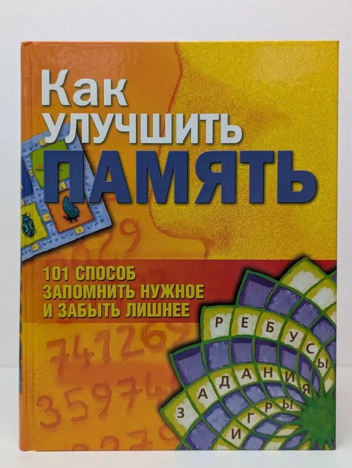 Как улучшить память. 101 способ запомнить нужное и забыть лишнее