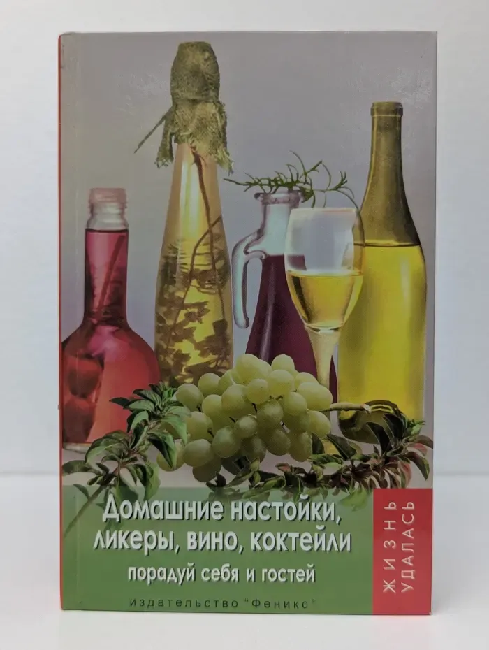 Жизнь удалась. Домашние настойки, ликеры, вино, коктейли. Порадуй себя и гостей