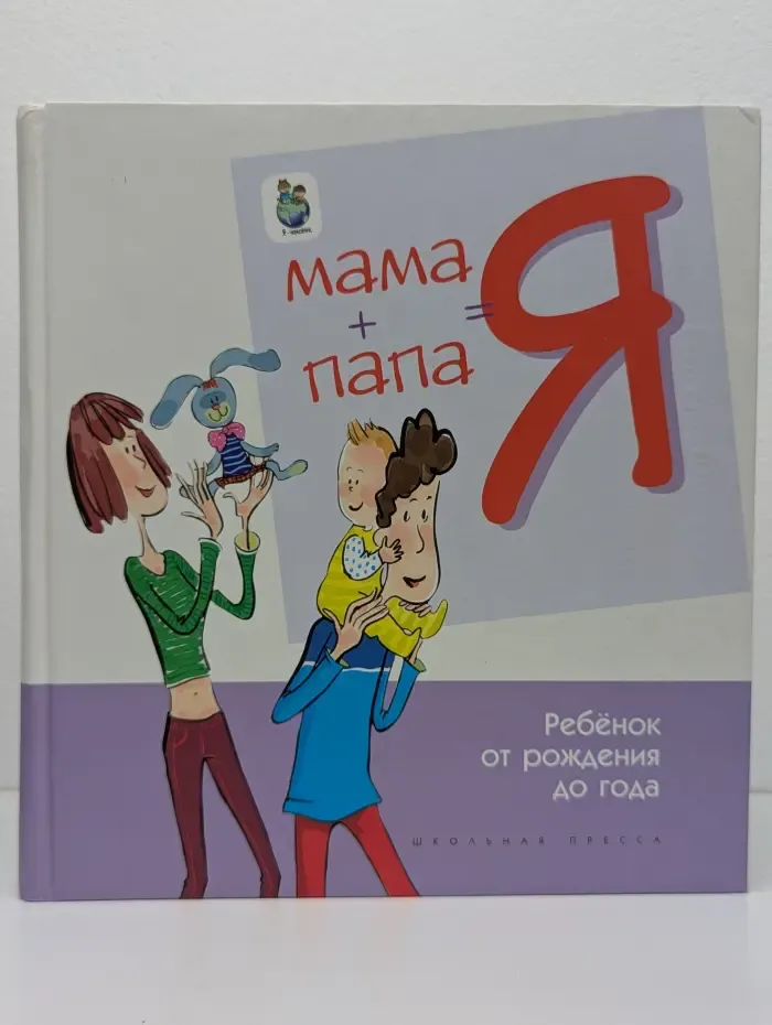 Мама + Папа = Я. Ребёнок от рождения до года