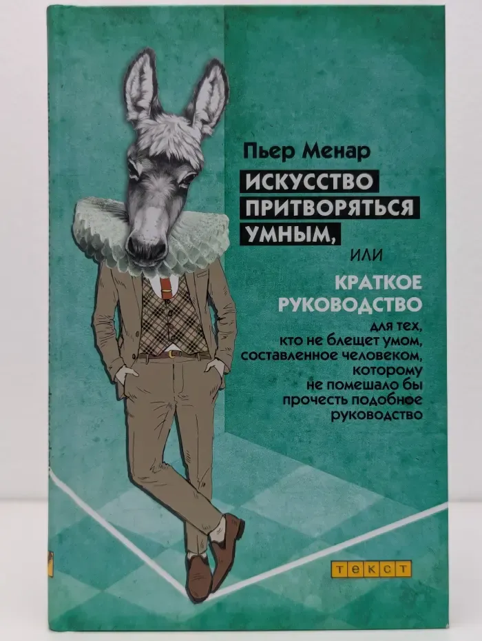Искусство притворяться умным, или Краткое руководство для тех, кто не блещет умом, составленное человеком, которому не помешало бы прочитать подобное руководство