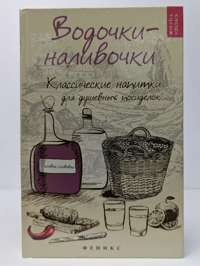 Жизнь удалась. Водочки-наливочки. Классические напитки для душевных посиделок