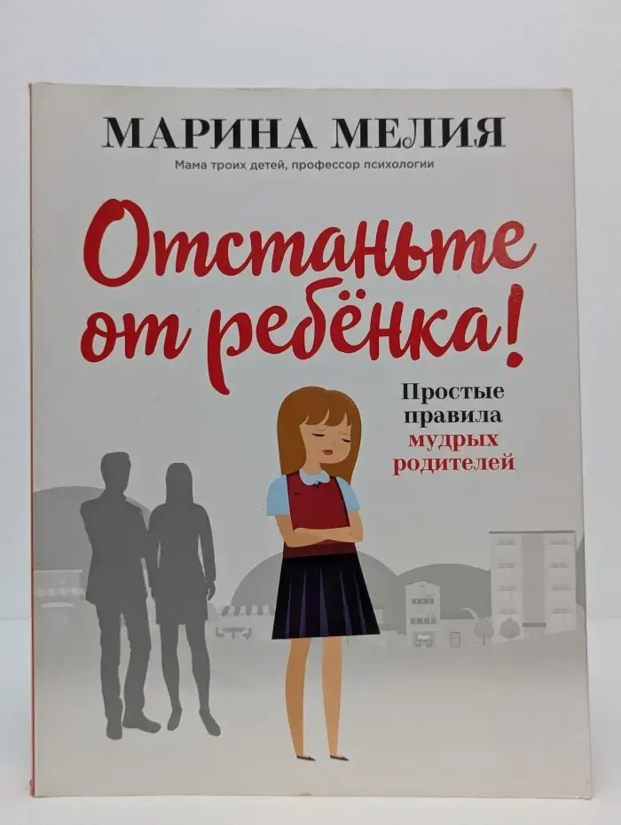 Отстаньте от ребёнка! Простые правила мудрых родителей