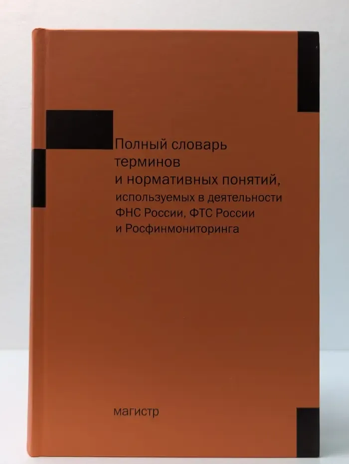 Полный словарь терминов и нормативных понятий, используемых в деятельности ФНС России, ФТС России и Росфинмониторинга