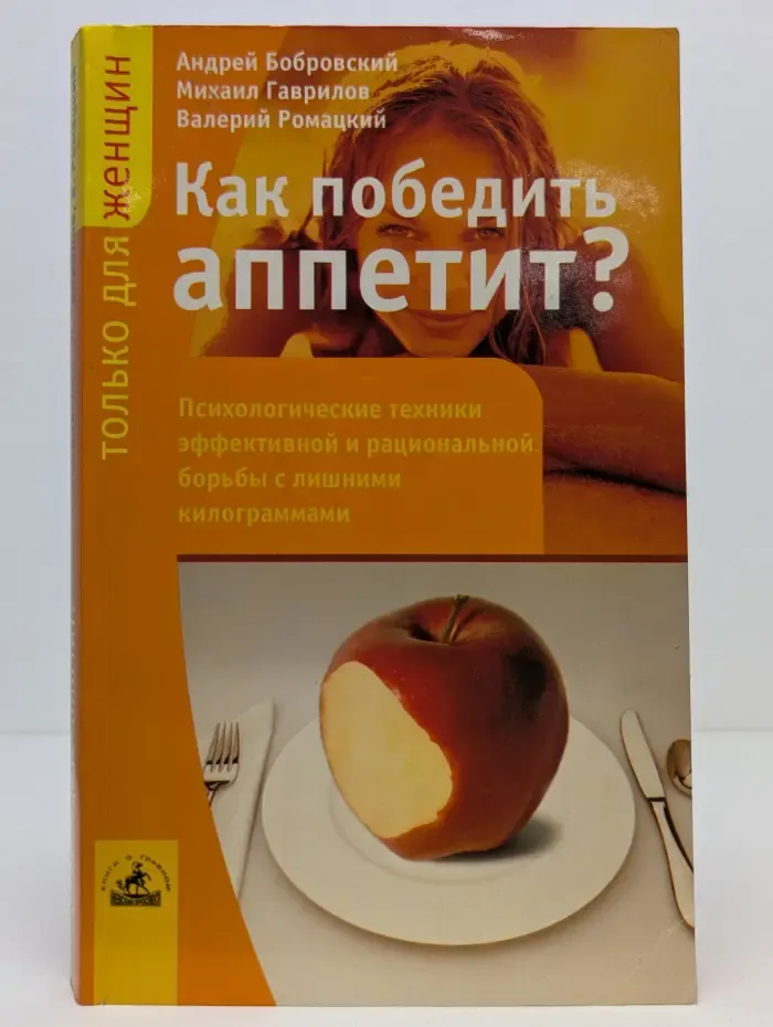Только для женщин. Как победить аппетит? Психологические техники эффективной и рациональной борьбы с лишними килограммами
